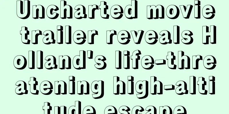 Uncharted movie trailer reveals Holland's life-threatening high-altitude escape