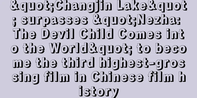 "Changjin Lake" surpasses "Nezha: The Devil Child Comes into the World" to become the third highest-grossing film in Chinese film history