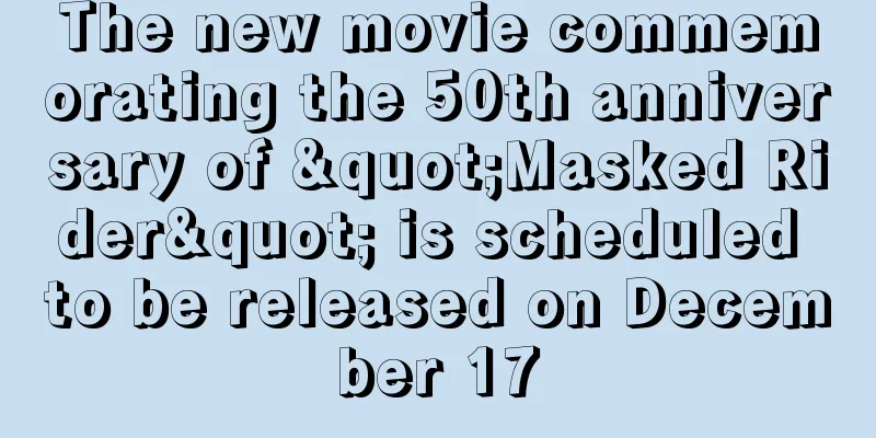 The new movie commemorating the 50th anniversary of "Masked Rider" is scheduled to be released on December 17