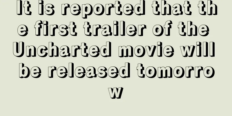 It is reported that the first trailer of the Uncharted movie will be released tomorrow