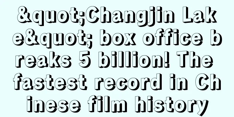 "Changjin Lake" box office breaks 5 billion! The fastest record in Chinese film history