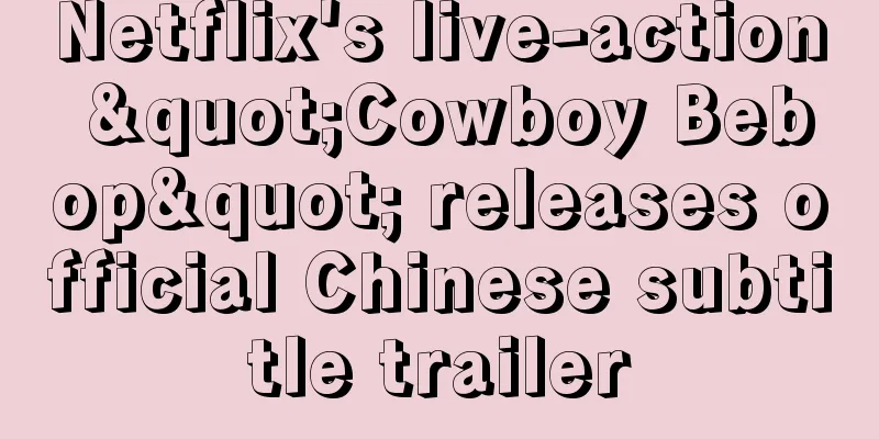 Netflix's live-action "Cowboy Bebop" releases official Chinese subtitle trailer