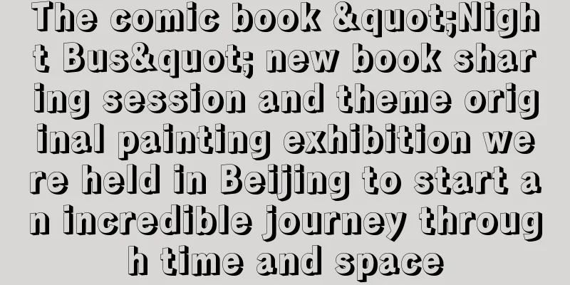 The comic book "Night Bus" new book sharing session and theme original painting exhibition were held in Beijing to start an incredible journey through time and space