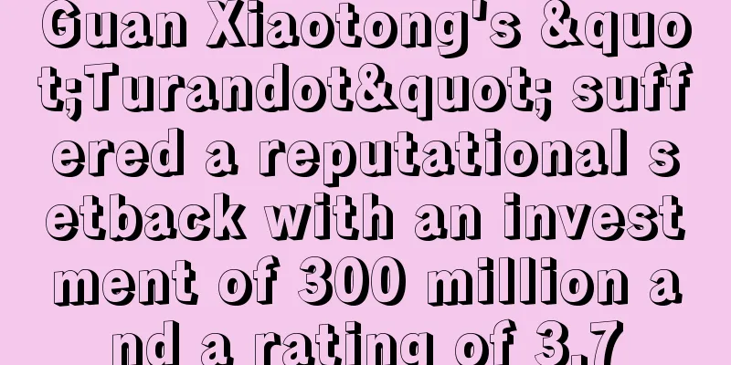 Guan Xiaotong's "Turandot" suffered a reputational setback with an investment of 300 million and a rating of 3.7