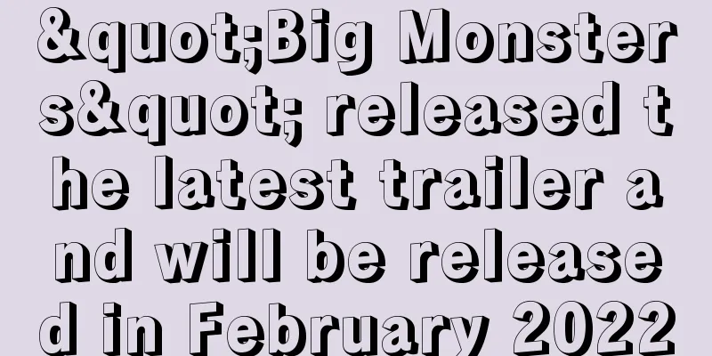 "Big Monsters" released the latest trailer and will be released in February 2022