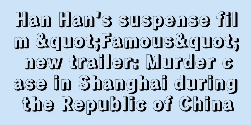 Han Han's suspense film "Famous" new trailer: Murder case in Shanghai during the Republic of China