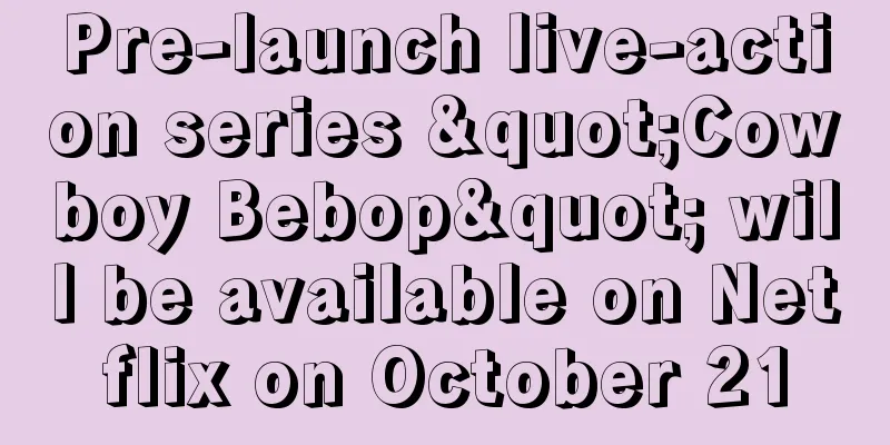 Pre-launch live-action series "Cowboy Bebop" will be available on Netflix on October 21