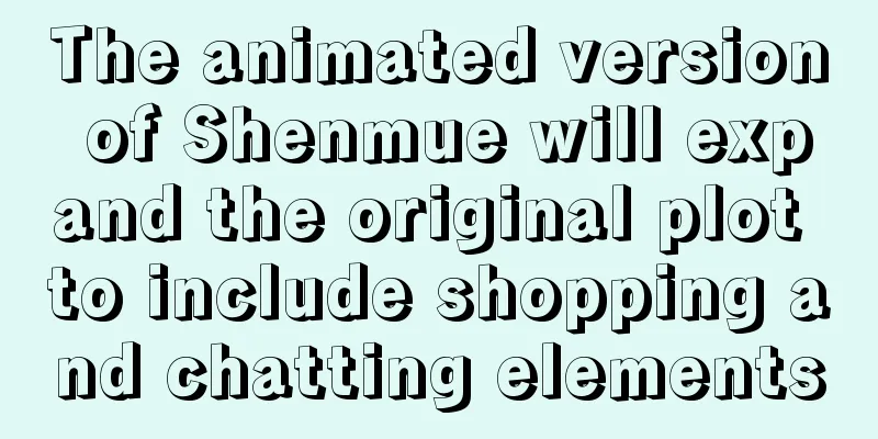 The animated version of Shenmue will expand the original plot to include shopping and chatting elements