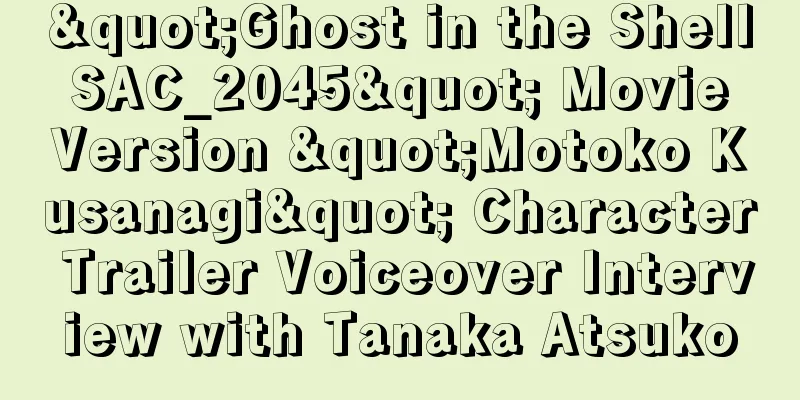"Ghost in the Shell SAC_2045" Movie Version "Motoko Kusanagi" Character Trailer Voiceover Interview with Tanaka Atsuko