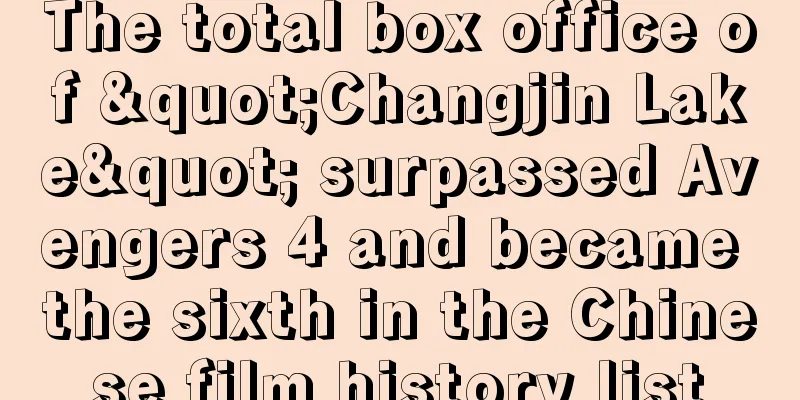 The total box office of "Changjin Lake" surpassed Avengers 4 and became the sixth in the Chinese film history list