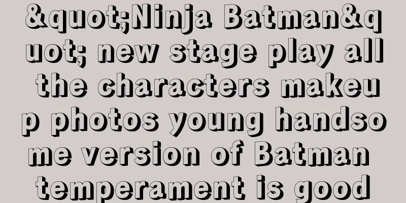 "Ninja Batman" new stage play all the characters makeup photos young handsome version of Batman temperament is good