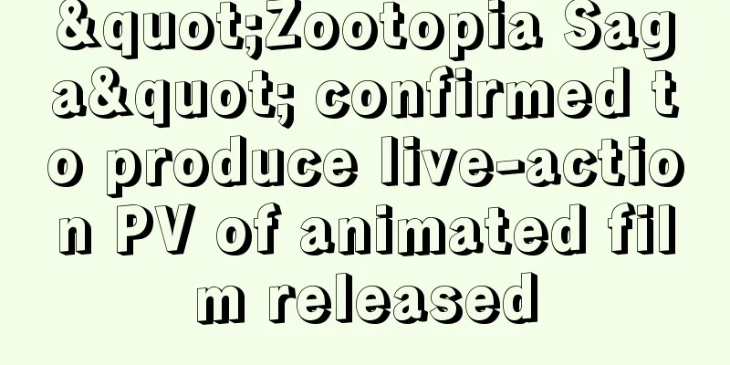 "Zootopia Saga" confirmed to produce live-action PV of animated film released