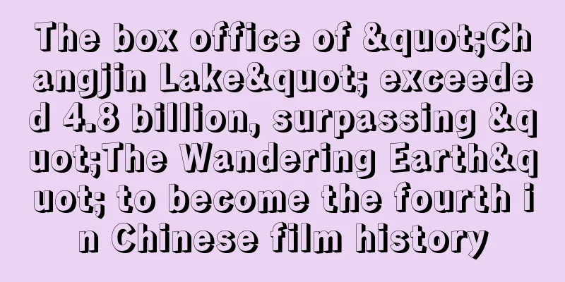 The box office of "Changjin Lake" exceeded 4.8 billion, surpassing "The Wandering Earth" to become the fourth in Chinese film history