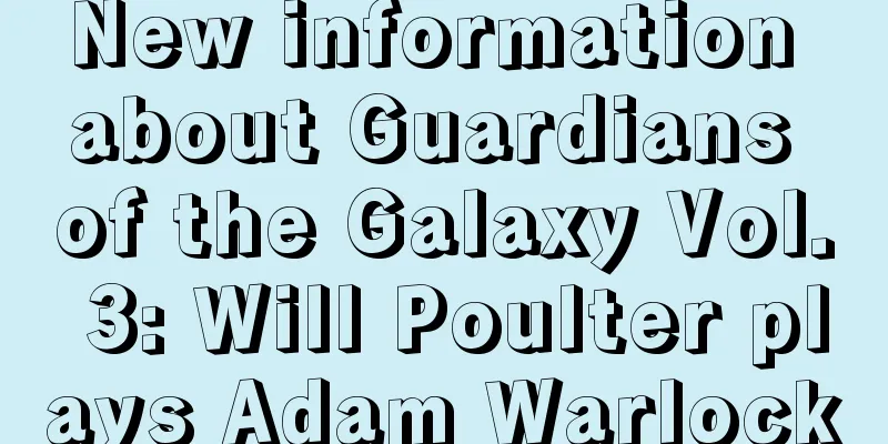 New information about Guardians of the Galaxy Vol. 3: Will Poulter plays Adam Warlock