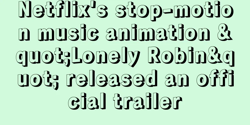 Netflix's stop-motion music animation "Lonely Robin" released an official trailer