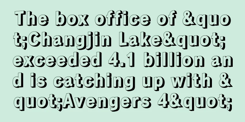 The box office of "Changjin Lake" exceeded 4.1 billion and is catching up with "Avengers 4"