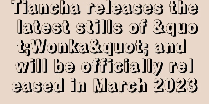 Tiancha releases the latest stills of "Wonka" and will be officially released in March 2023