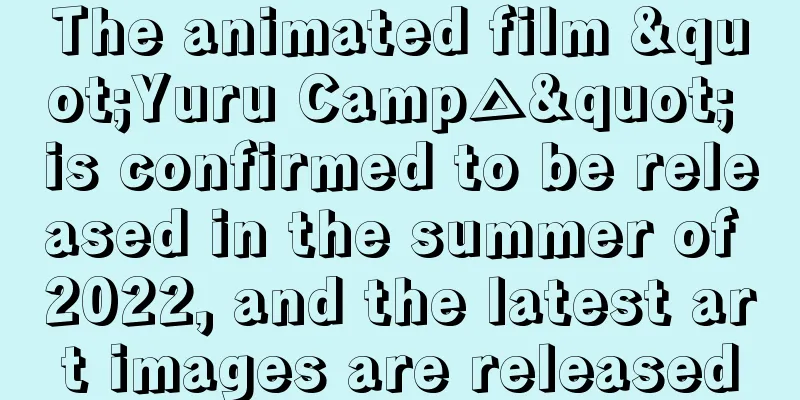 The animated film "Yuru Camp△" is confirmed to be released in the summer of 2022, and the latest art images are released