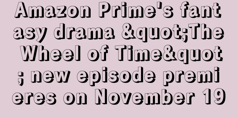 Amazon Prime's fantasy drama "The Wheel of Time" new episode premieres on November 19