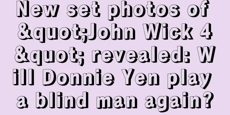 New set photos of "John Wick 4" revealed: Will Donnie Yen play a blind man again?