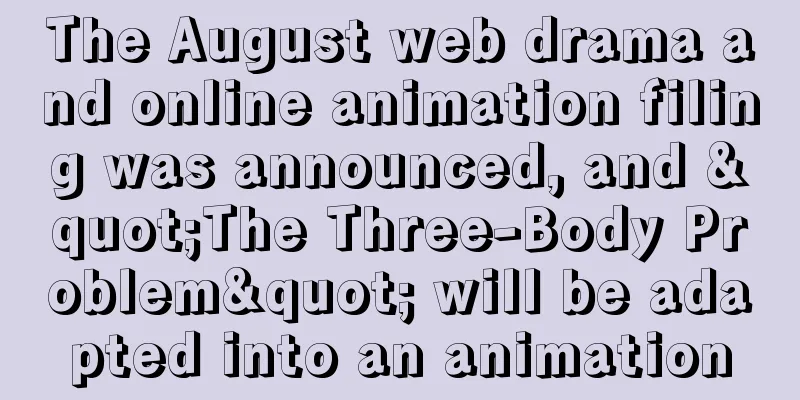 The August web drama and online animation filing was announced, and "The Three-Body Problem" will be adapted into an animation