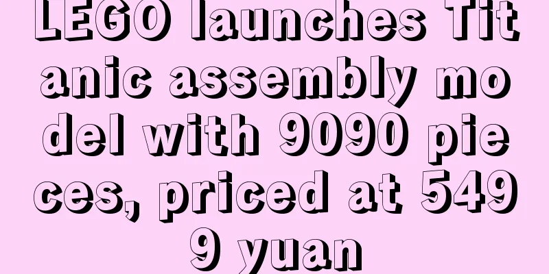LEGO launches Titanic assembly model with 9090 pieces, priced at 5499 yuan