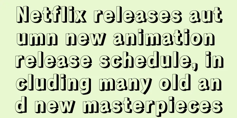 Netflix releases autumn new animation release schedule, including many old and new masterpieces
