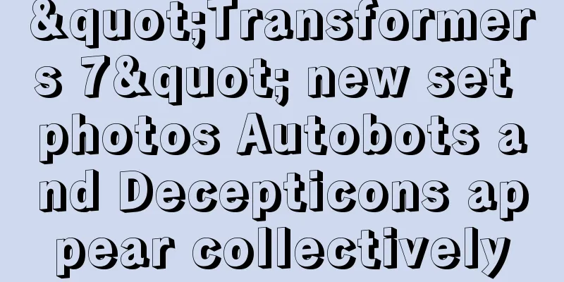 "Transformers 7" new set photos Autobots and Decepticons appear collectively