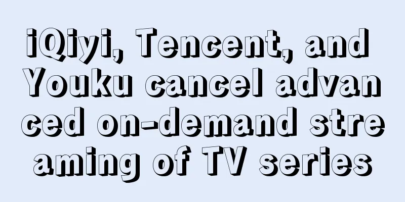 iQiyi, Tencent, and Youku cancel advanced on-demand streaming of TV series