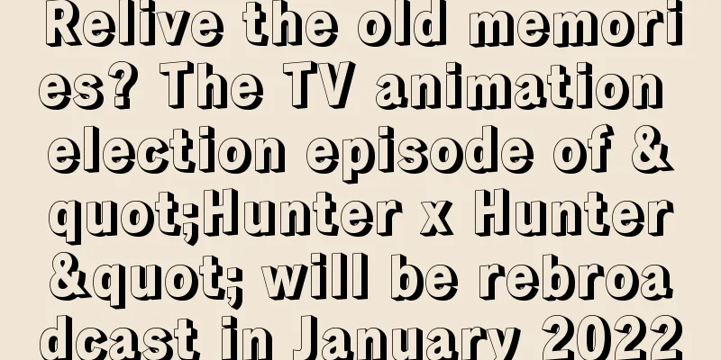 Relive the old memories? The TV animation election episode of "Hunter x Hunter" will be rebroadcast in January 2022