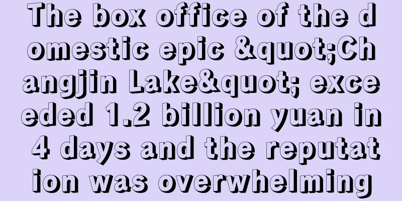 The box office of the domestic epic "Changjin Lake" exceeded 1.2 billion yuan in 4 days and the reputation was overwhelming
