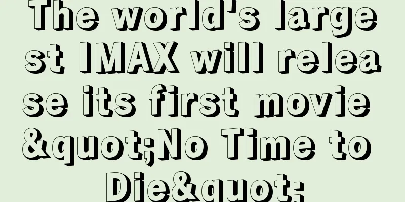 The world's largest IMAX will release its first movie "No Time to Die"