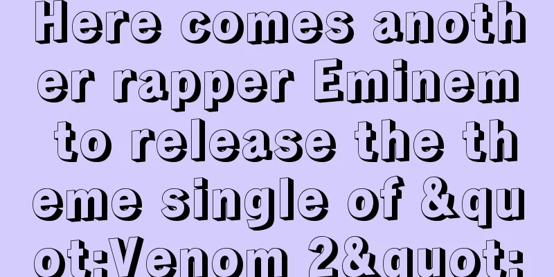 Here comes another rapper Eminem to release the theme single of "Venom 2"
