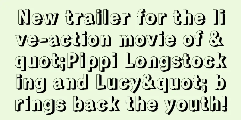 New trailer for the live-action movie of "Pippi Longstocking and Lucy" brings back the youth!
