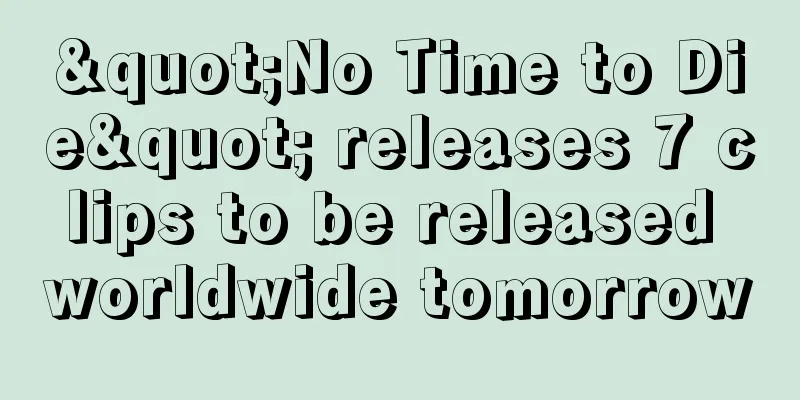 "No Time to Die" releases 7 clips to be released worldwide tomorrow