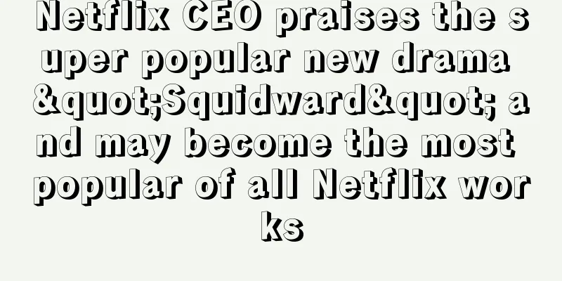 Netflix CEO praises the super popular new drama "Squidward" and may become the most popular of all Netflix works