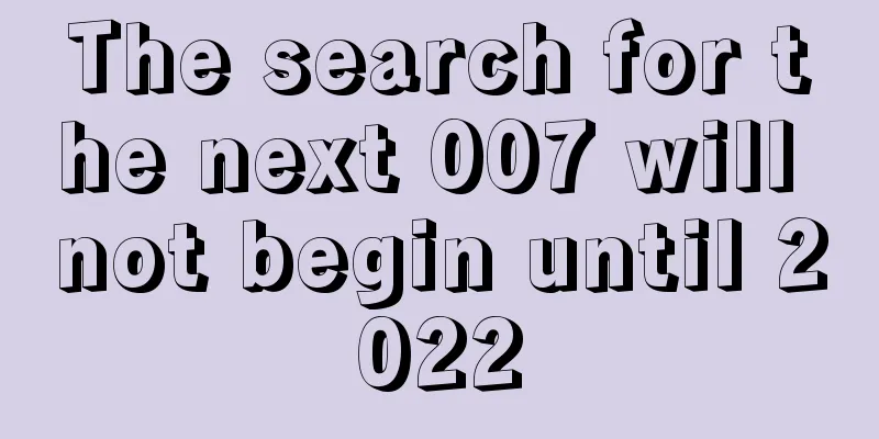 The search for the next 007 will not begin until 2022