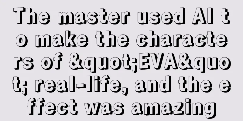 The master used AI to make the characters of "EVA" real-life, and the effect was amazing