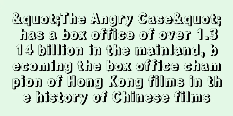 "The Angry Case" has a box office of over 1.314 billion in the mainland, becoming the box office champion of Hong Kong films in the history of Chinese films