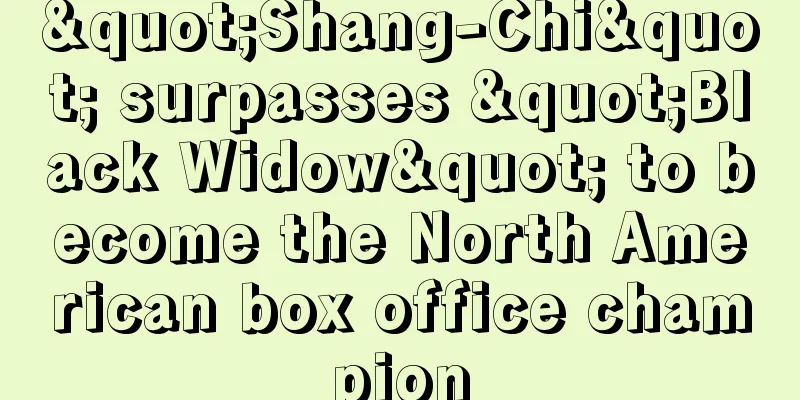 "Shang-Chi" surpasses "Black Widow" to become the North American box office champion