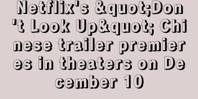 Netflix's "Don't Look Up" Chinese trailer premieres in theaters on December 10