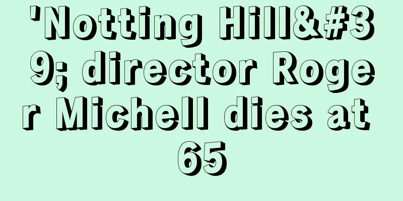 'Notting Hill' director Roger Michell dies at 65