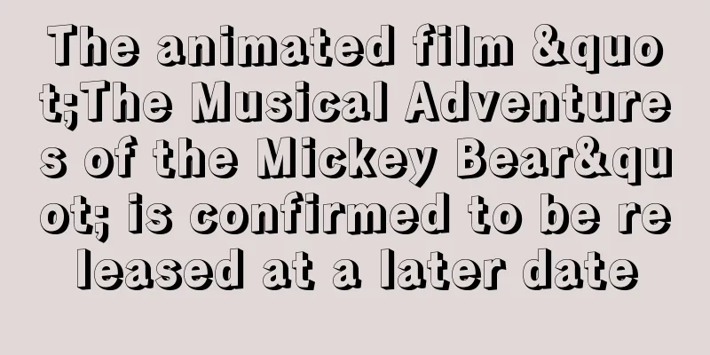 The animated film "The Musical Adventures of the Mickey Bear" is confirmed to be released at a later date