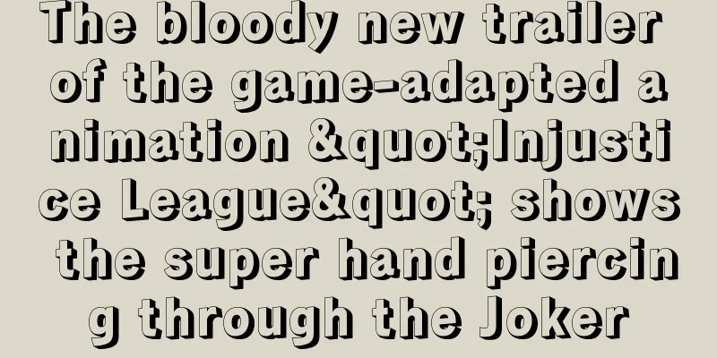 The bloody new trailer of the game-adapted animation "Injustice League" shows the super hand piercing through the Joker