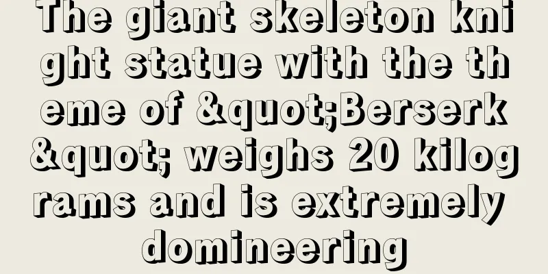 The giant skeleton knight statue with the theme of "Berserk" weighs 20 kilograms and is extremely domineering