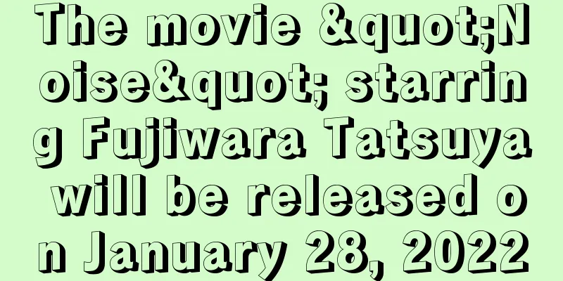 The movie "Noise" starring Fujiwara Tatsuya will be released on January 28, 2022