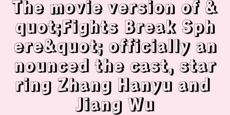 The movie version of "Fights Break Sphere" officially announced the cast, starring Zhang Hanyu and Jiang Wu