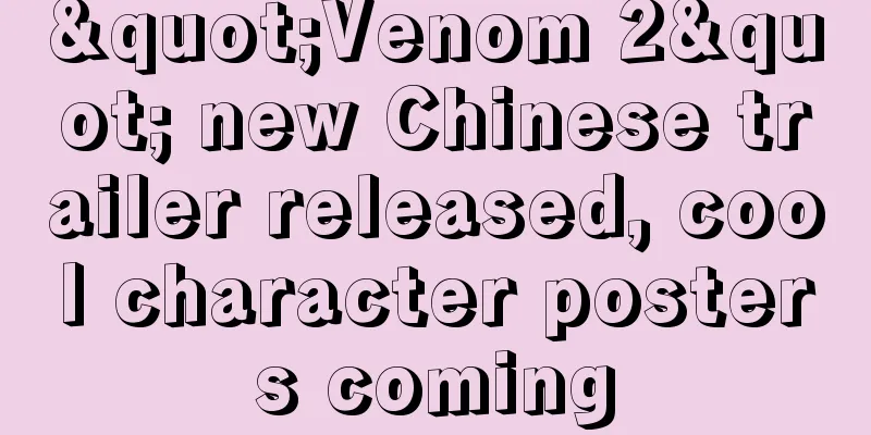 "Venom 2" new Chinese trailer released, cool character posters coming