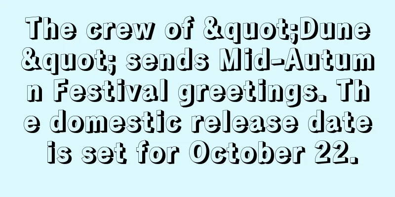 The crew of "Dune" sends Mid-Autumn Festival greetings. The domestic release date is set for October 22.