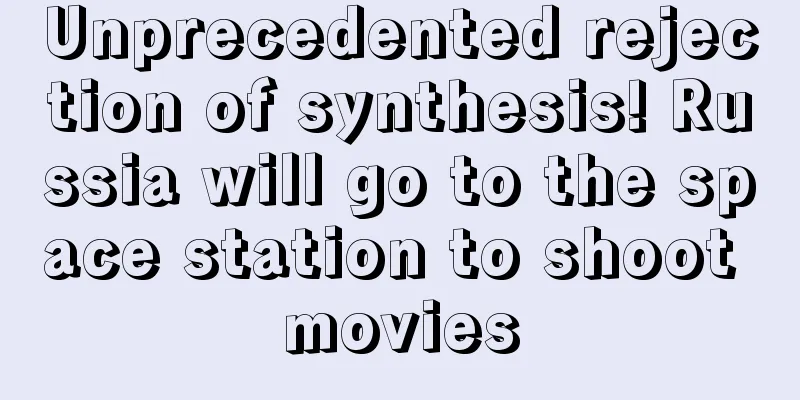 Unprecedented rejection of synthesis! Russia will go to the space station to shoot movies